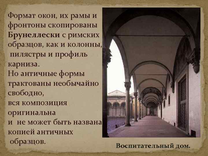 Формат окон, их рамы и фронтоны скопированы Брунеллески с римских образцов, как и колонны,