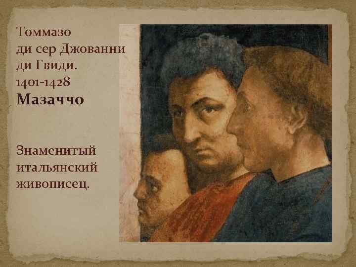 Томмазо ди сер Джованни ди Гвиди. 1401 -1428 Мазаччо Знаменитый итальянский живописец. 