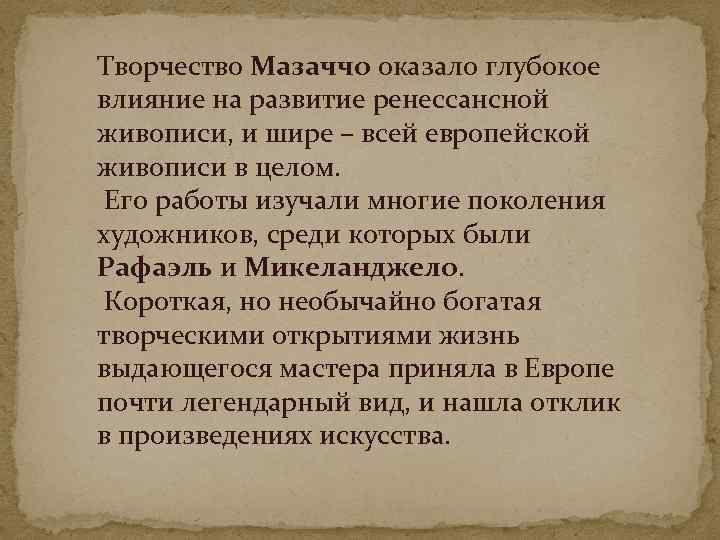 Творчество Мазаччо оказало глубокое влияние на развитие ренессансной живописи, и шире – всей европейской