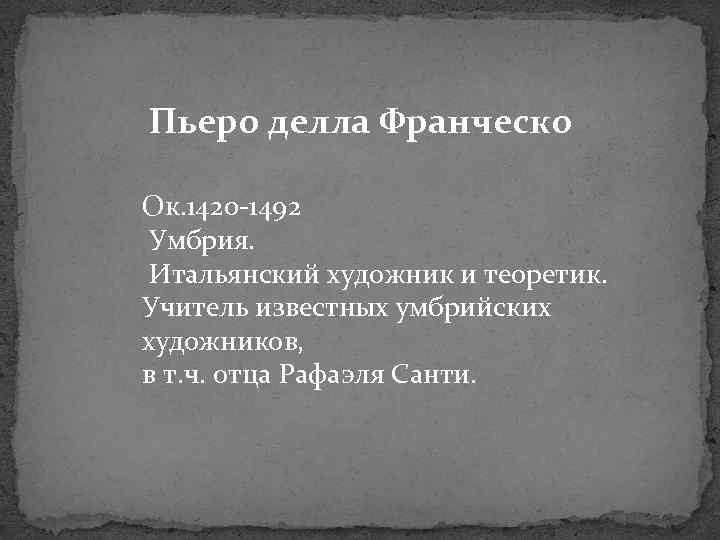 Пьеро делла Франческо Ок. 1420 -1492 Умбрия. Итальянский художник и теоретик. Учитель известных умбрийских