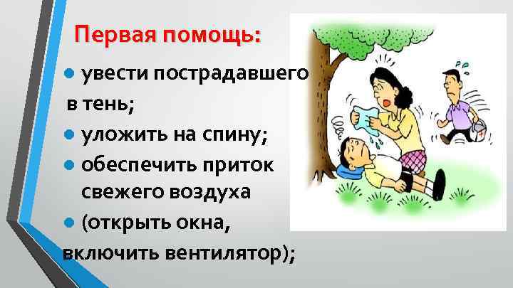 Первая помощь: ● увести пострадавшего в тень; ● уложить на спину; ● обеспечить приток