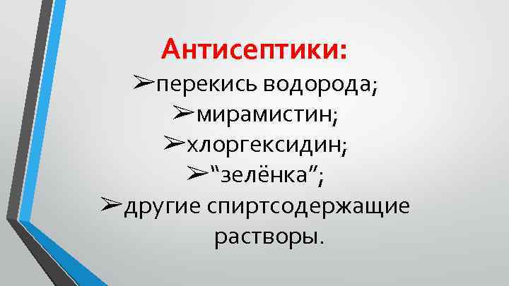 Антисептики: ➢перекись водорода; ➢мирамистин; ➢хлоргексидин; ➢“зелёнка”; ➢другие спиртсодержащие растворы. 