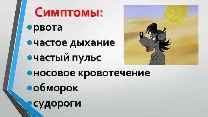 Симптомы: ●рвота ●частое дыхание ●частый пульс ●носовое кровотечение ●обморок ●судороги 