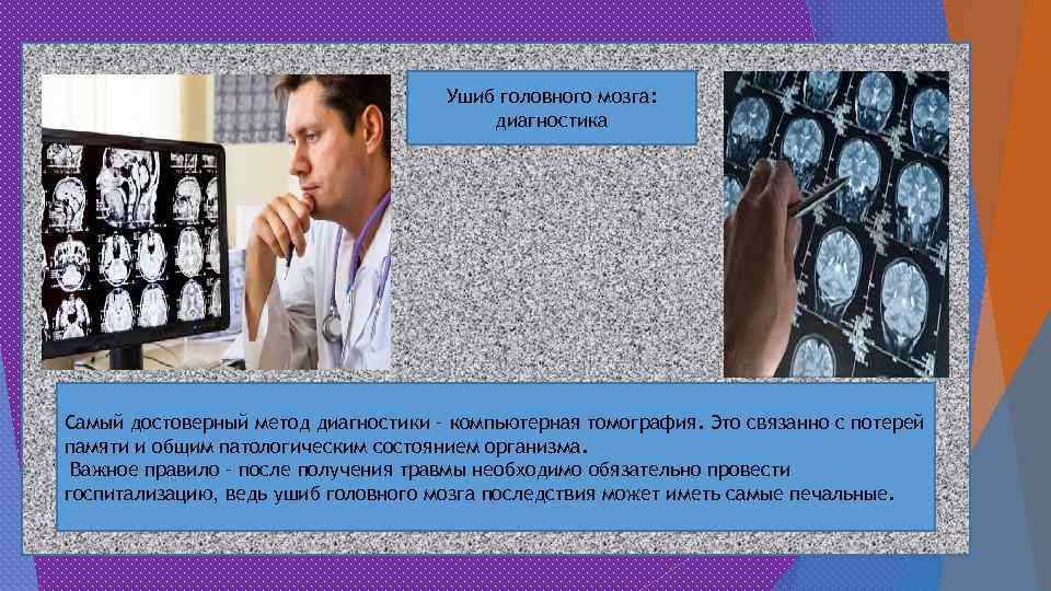 Ушиб головного мозга: диагностика Самый достоверный метод диагностики – компьютерная томография. Это связанно с