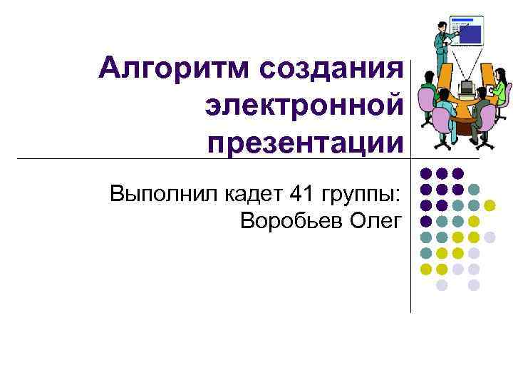 Алгоритм создания электронной презентации Выполнил кадет 41 группы: Воробьев Олег 