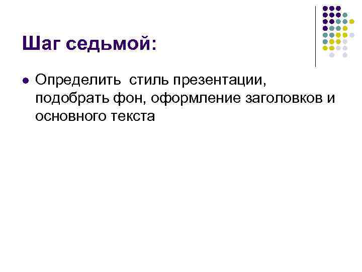 Шаг седьмой: l Определить стиль презентации, подобрать фон, оформление заголовков и основного текста 