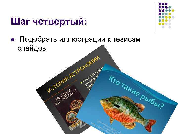 Шаг четвертый: l Подобрать иллюстрации к тезисам слайдов 