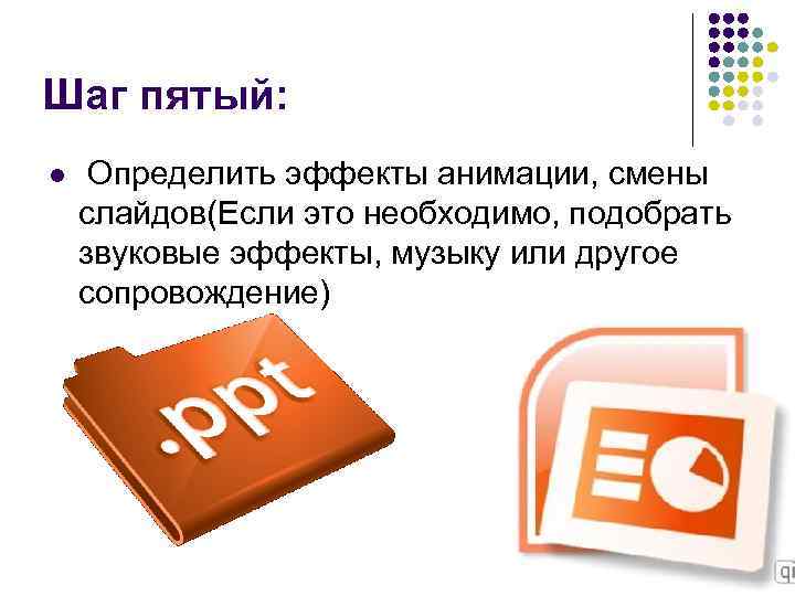 Шаг пятый: l Определить эффекты анимации, смены слайдов(Если это необходимо, подобрать звуковые эффекты, музыку