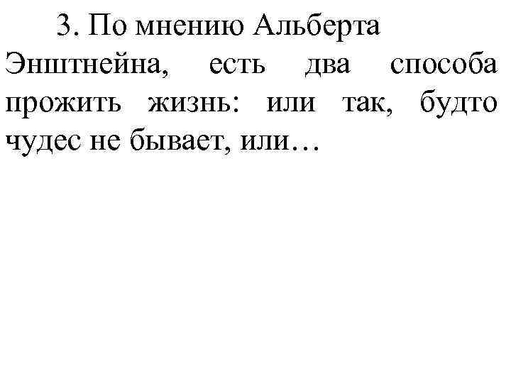 3. По мнению Альберта Энштнейна, есть два способа прожить жизнь: или так, будто чудес