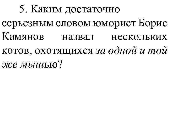 5. Каким достаточно серьезным словом юморист Борис Камянов назвал нескольких котов, охотящихся за одной