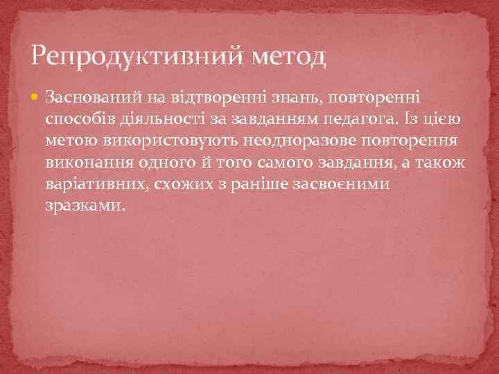 Репродуктивний метод Заснований на відтворенні знань, повторенні способів діяльності за завданням педагога. Із цією