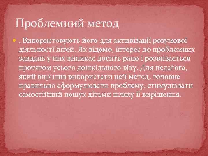 Проблемний метод . Використовують його для активізації розумової діяльності дітей. Як відомо, інтерес до