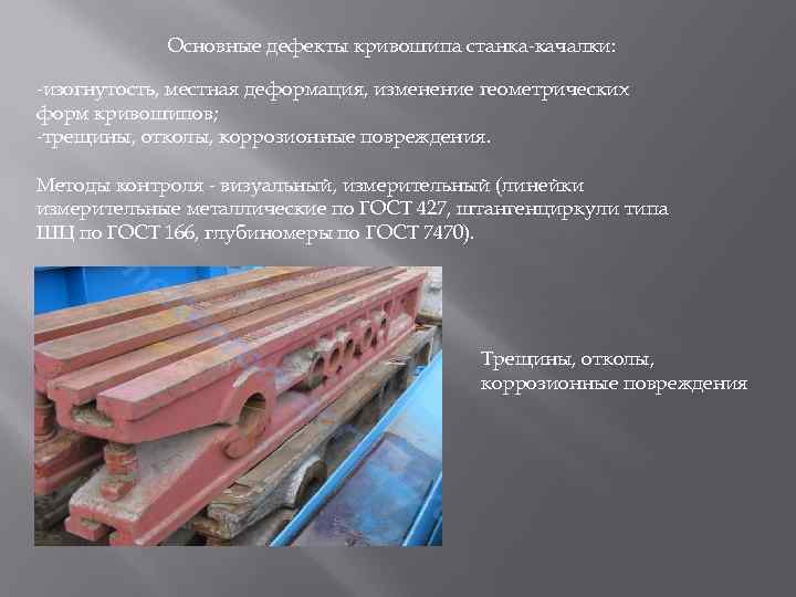 Основные дефекты кривошипа станка-качалки: -изогнутость, местная деформация, изменение геометрических форм кривошипов; -трещины, отколы, коррозионные