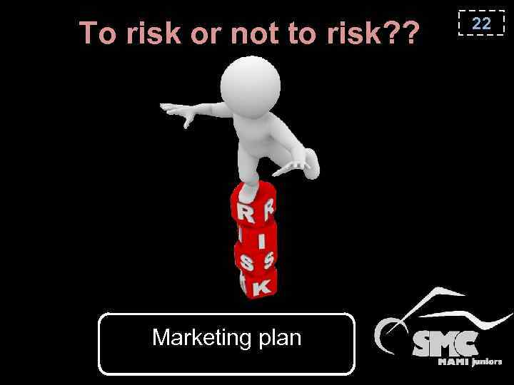 To risk or not to risk? ? Marketing plan 22 