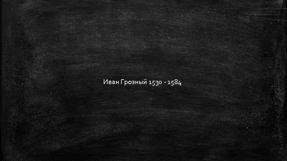 Иван Грозный 1530 - 1584 