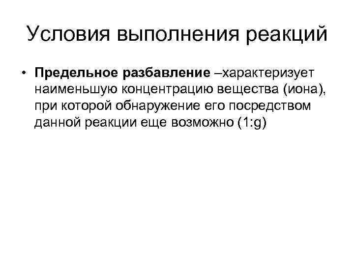 Условия выполнения реакций • Предельное разбавление –характеризует наименьшую концентрацию вещества (иона), при которой обнаружение