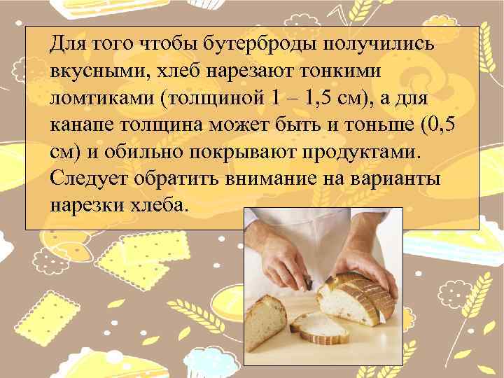 Для того чтобы бутерброды получились вкусными, хлеб нарезают тонкими ломтиками (толщиной 1 – 1,