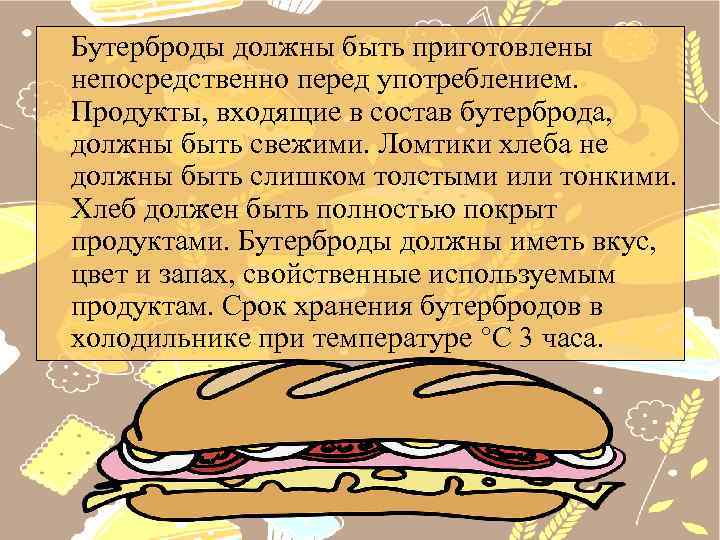 Бутерброды должны быть приготовлены непосредственно перед употреблением. Продукты, входящие в состав бутерброда, должны быть