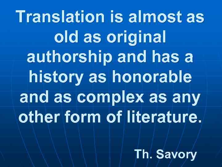 Translation is almost as old as original authorship and has a history as honorable