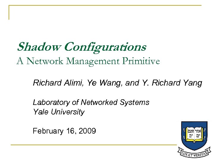 Shadow Configurations : A Network Management Primitive Richard Alimi, Ye Wang, and Y. Richard