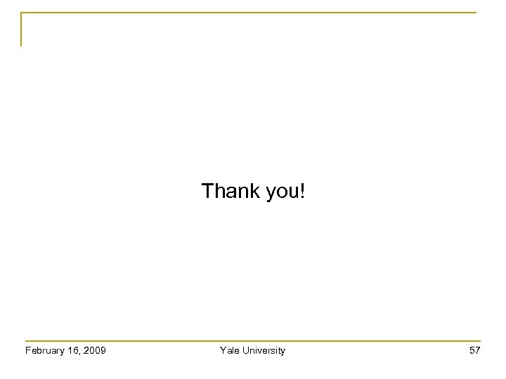 Thank you! February 16, 2009 Yale University 57 