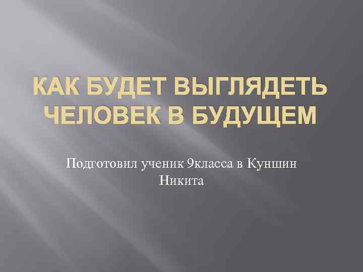 КАК БУДЕТ ВЫГЛЯДЕТЬ ЧЕЛОВЕК В БУДУЩЕМ Подготовил ученик 9 класса в Куншин Никита 