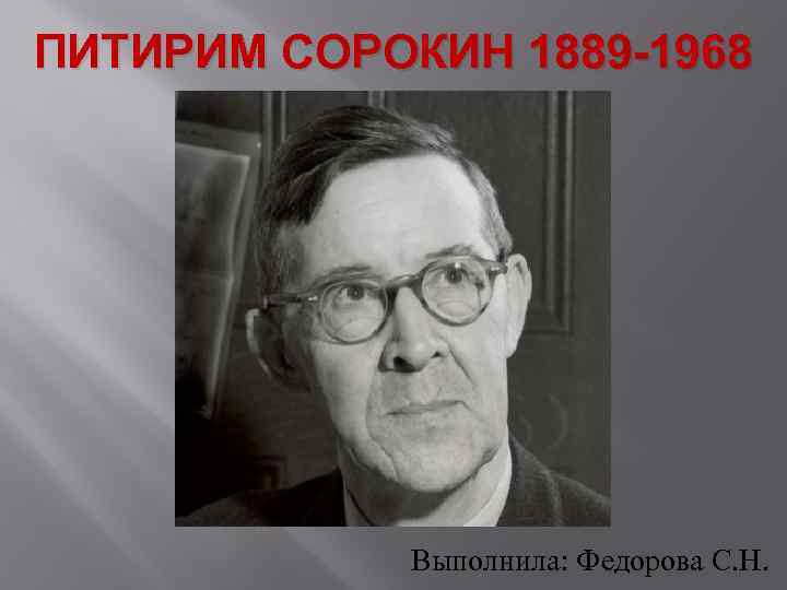 ПИТИРИМ СОРОКИН 1889 -1968 Выполнила: Федорова С. Н. 