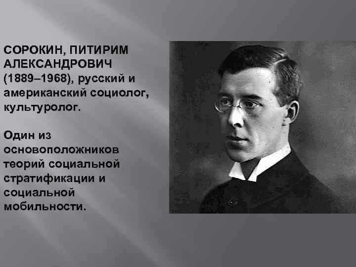 СОРОКИН, ПИТИРИМ АЛЕКСАНДРОВИЧ (1889– 1968), русский и американский социолог, культуролог. Один из основоположников теорий