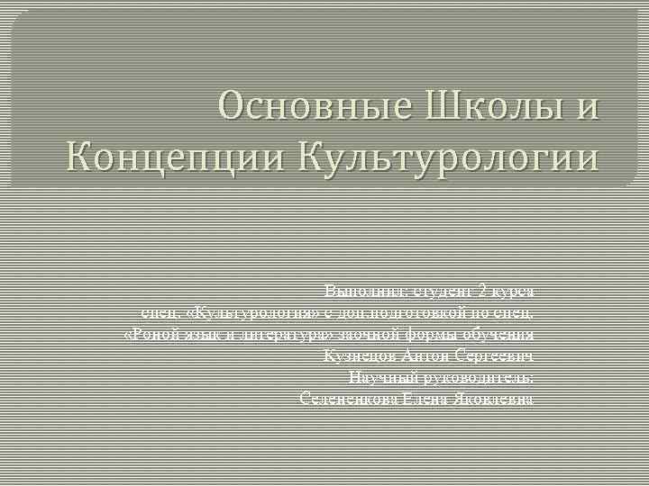 Основные Школы и Концепции Культурологии Выполнил: студент 2 курса спец. «Культурология» с доп. подготовкой