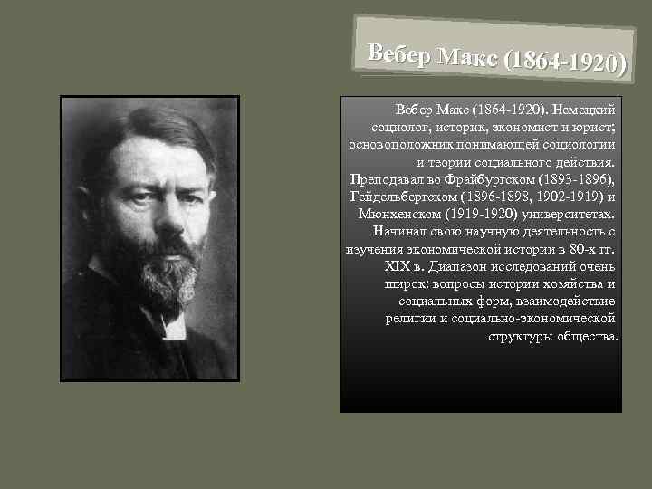 Вебер Макс (1864 -1920). Немецкий социолог, историк, экономист и юрист; основоположник понимающей социологии и