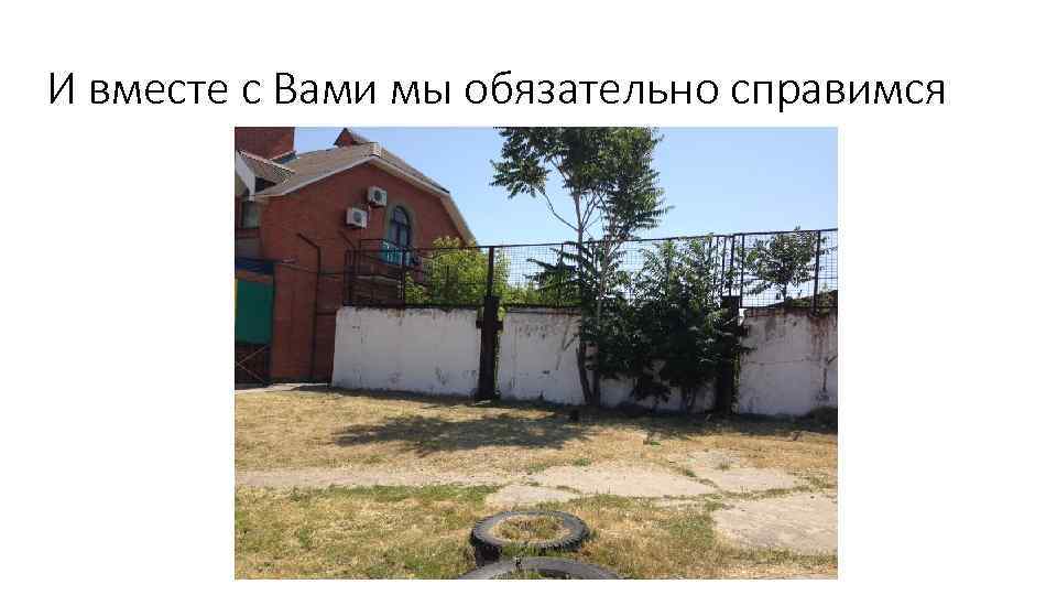 И вместе с Вами мы обязательно справимся 