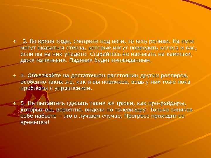  3. Во время езды, смотрите под ноги, то есть ролики. На пути могут