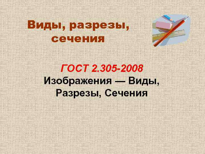 Виды, разрезы, сечения ГОСТ 2. 305 -2008 Изображения — Виды, Разрезы, Сечения 
