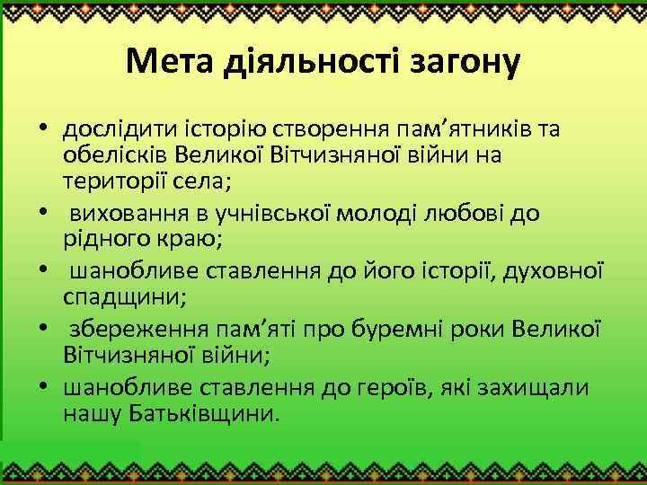 Мета діяльності загону • дослідити історію створення пам’ятників та обелісків Великої Вітчизняної війни на