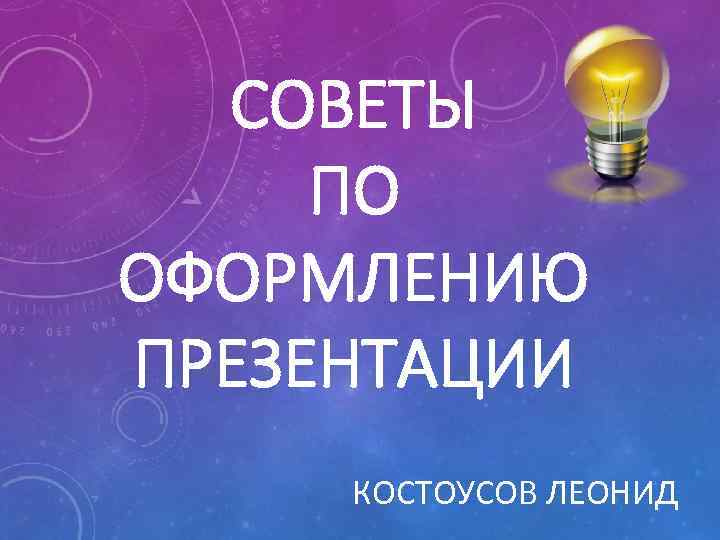 СОВЕТЫ ПО ОФОРМЛЕНИЮ ПРЕЗЕНТАЦИИ КОСТОУСОВ ЛЕОНИД 