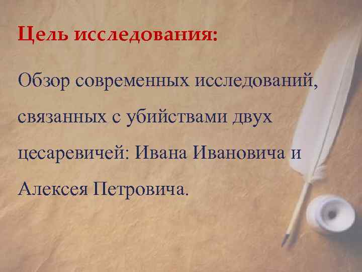 Цель исследования: Обзор современных исследований, связанных с убийствами двух цесаревичей: Ивана Ивановича и Алексея