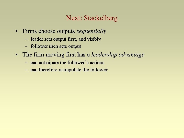 Next: Stackelberg • Firms choose outputs sequentially – leader sets output first, and visibly