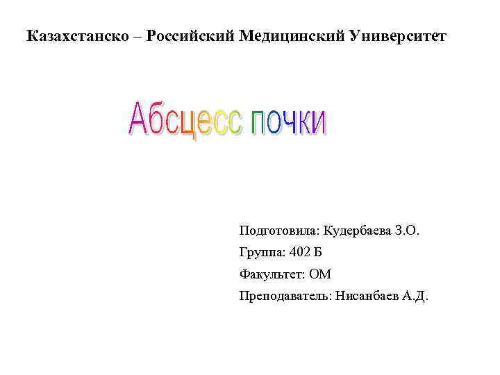 Казахстанско – Российский Медицинский Университет Подготовила: Кудербаева З. О. Группа: 402 Б Факультет: ОМ