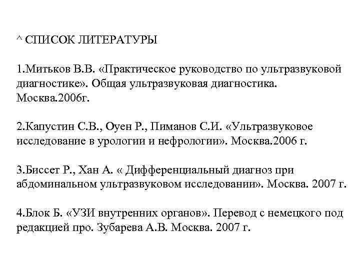 ^ СПИСОК ЛИТЕРАТУРЫ 1. Митьков В. В. «Практическое руководство по ультразвуковой диагностике» . Общая