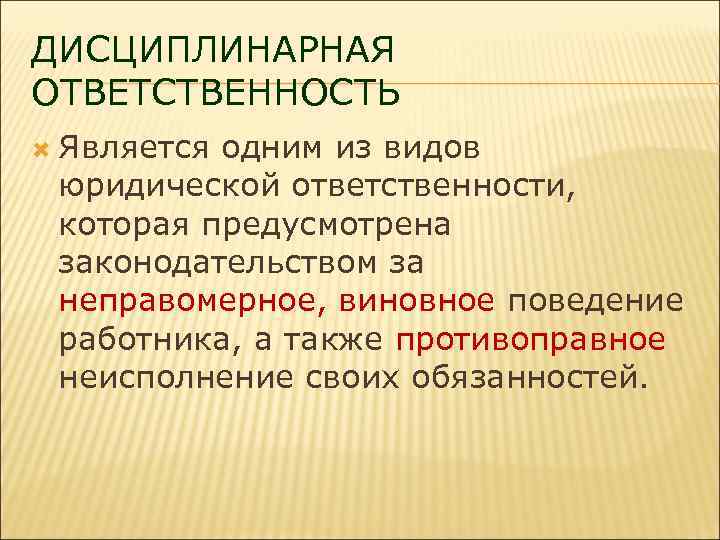 ДИСЦИПЛИНАРНАЯ ОТВЕТСТВЕННОСТЬ Является одним из видов юридической ответственности, которая предусмотрена законодательством за неправомерное, виновное