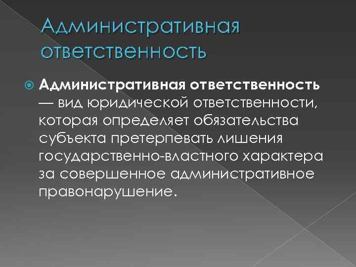 Административная ответственность — вид юридической ответственности, которая определяет обязательства субъекта претерпевать лишения государственно-властного характера