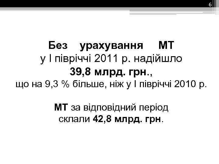 6 Без урахування МТ у І півріччі 2011 р. надійшло 39, 8 млрд. грн.