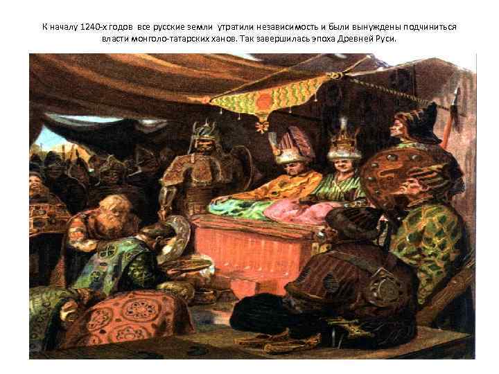 К началу 1240 -х годов все русские земли утратили независимость и были вынуждены подчиниться