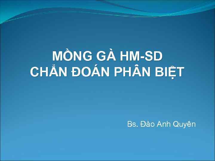 MỒNG GÀ HM-SD CHẨN ĐOÁN PH N BIỆT Bs. Đào Anh Quyên 
