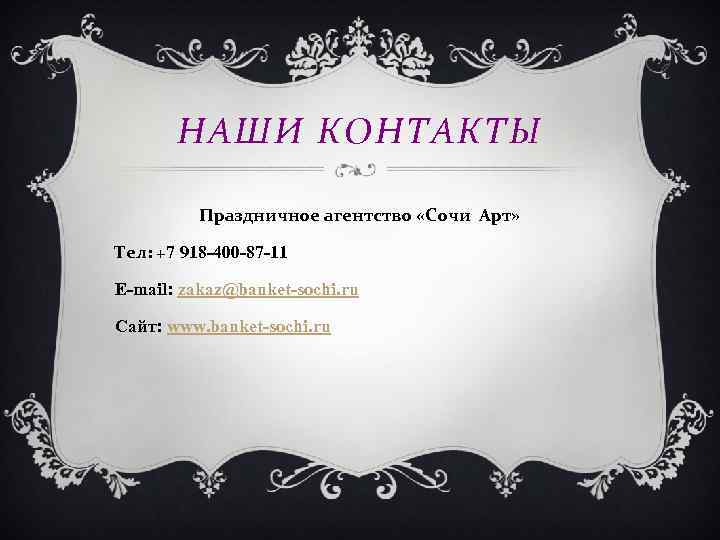 НАШИ КОНТАКТЫ Праздничное агентство «Сочи Арт» Тел: +7 918 -400 -87 -11 E-mail: zakaz@banket-sochi.