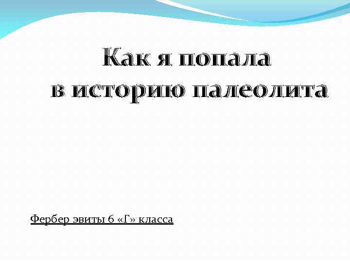 Как я попала в историю палеолита Фербер эвиты 6 «Г» класса 