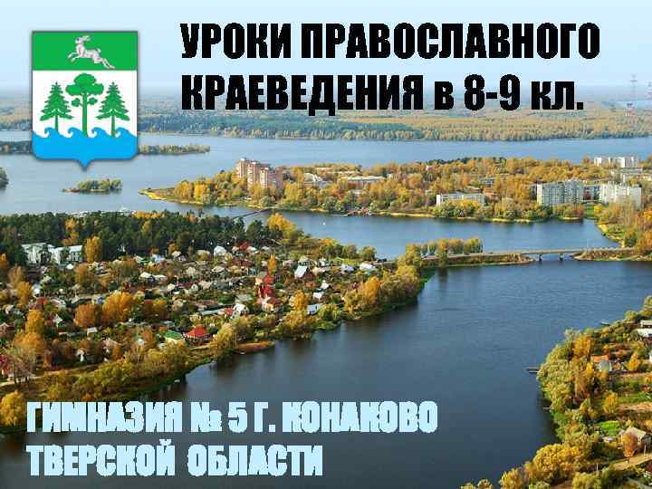 УРОКИ ПРАВОСЛАВНОГО КРАЕВЕДЕНИЯ в 8 -9 кл. ГИМНАЗИЯ № 5 Г. КОНАКОВО ТВЕРСКОЙ ОБЛАСТИ