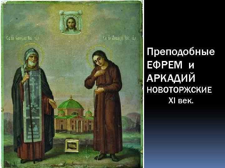 Преподобные ЕФРЕМ и АРКАДИЙ НОВОТОРЖСКИЕ XI век. 