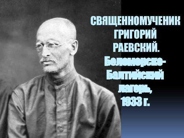 СВЯЩЕННОМУЧЕНИК ГРИГОРИЙ РАЕВСКИЙ. Беломорско. Балтийский лагерь, 1933 г. 