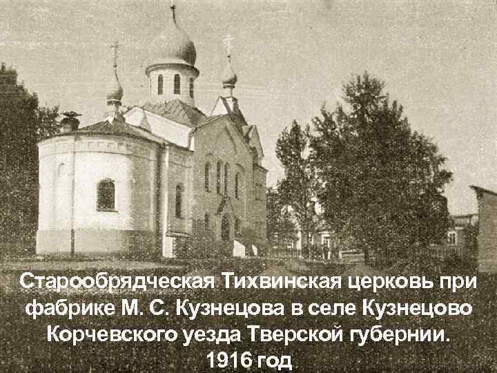 Старообрядческая Тихвинская церковь при фабрике М. С. Кузнецова в селе Кузнецово Корчевского уезда Тверской